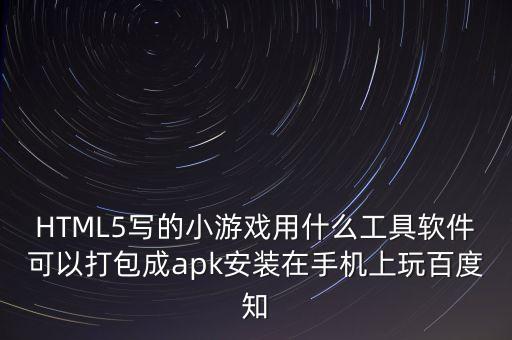 HTML5写的小游戏用什么工具软件可以打包成apk安装在手机上玩百度知