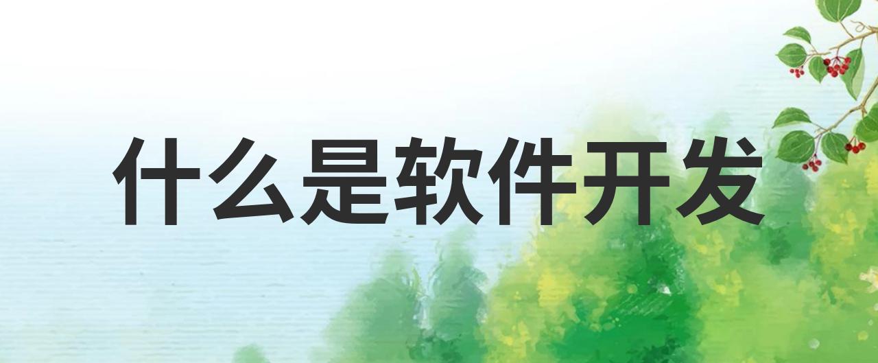 软件开发是什么?深入解析软件开发的定义与流程