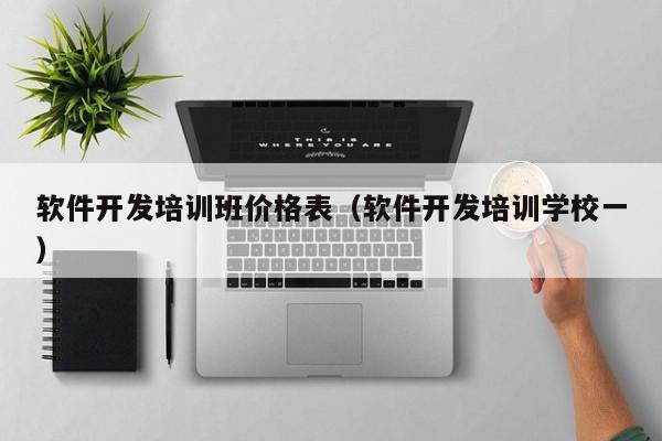 软件开发培训班价格表,你知道软件开发培训学校一的情况吗?